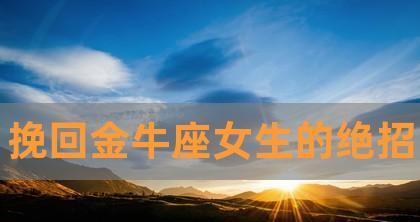 如何让金牛座挽回你？（掌握金牛座的性格特点，成功挽回爱情。）