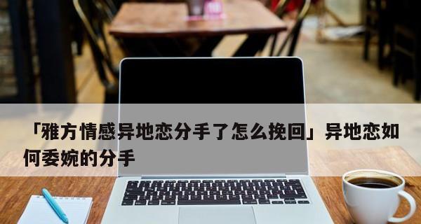 异地分手如何挽回（15个实用技巧让你重获TA的心）-第2张图片-恋语空间