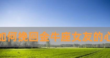 如何以金牛座的冷静挽回爱情（15个步骤，让你恢复前任的爱）
