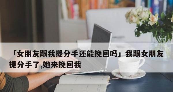分手后如何挽回女生心——15个实用技巧（从心理角度出发，以诚恳的态度、有效的行动重获她的信任）-第3张图片-恋语空间