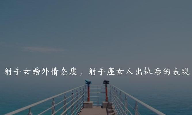 挽回出轨射手男的几点建议（如何让出轨的射手男重新回到你身边）