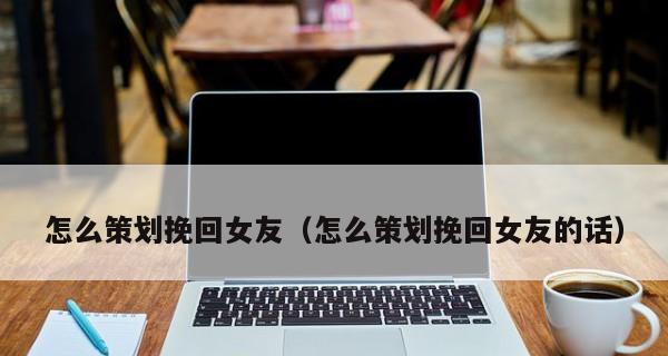 挽回女友的小套路（分手后也不晚，关键在于如何挽回，赶紧来看看！）