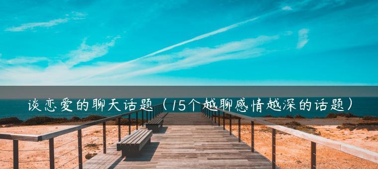谈恋爱必备话题，这四类别放过！（从爱好到未来，让你的聊天永不干涸）-第2张图片-恋语空间