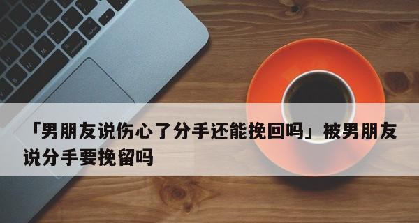 如何成功挽回男友的心（50句挽留男友的话，让你重新拥有幸福）-第3张图片-恋语空间