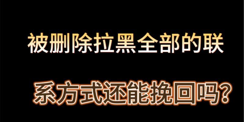 拉黑删除怎么挽回？（教你轻松恢复人际关系，重建友谊！）-第2张图片-恋语空间