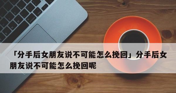 挽回彻底死心的女友，你需要知道的15个技巧（从分手到复合，如何让她重新爱上你）-第3张图片-恋语空间