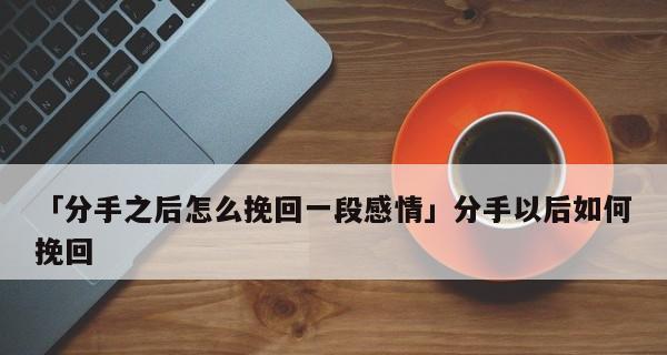 如何挽回一段爱情？重燃爱火的步骤（如何在恋爱中重现热情与浪漫？）
